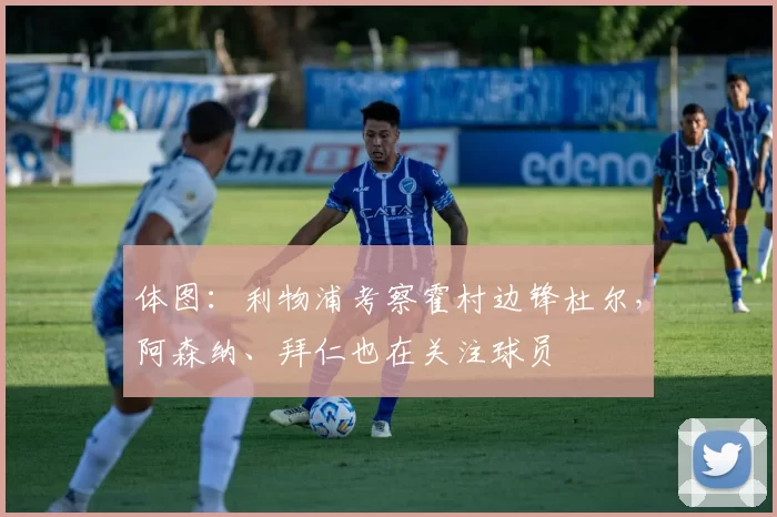 体图：利物浦考察霍村边锋杜尔，阿森纳、拜仁也在关注球员