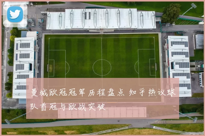 曼城欧冠冠军历程盘点 知乎热议球队首冠与欧战突破