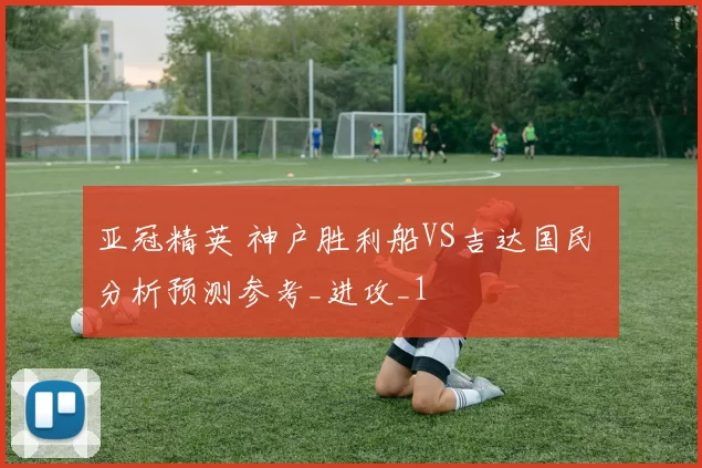 亚冠精英 神户胜利船VS吉达国民 分析预测参考_进攻_1
