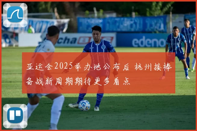 亚运会2025举办地公布后 杭州接棒备战新周期期待更多看点