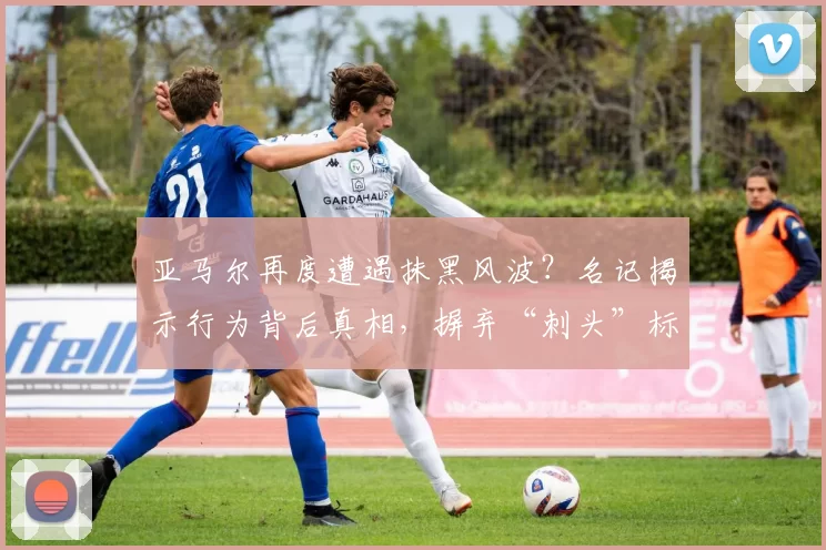 亚马尔再度遭遇抹黑风波？名记揭示行为背后真相，摒弃“刺头”标签_比赛_关键_主教练