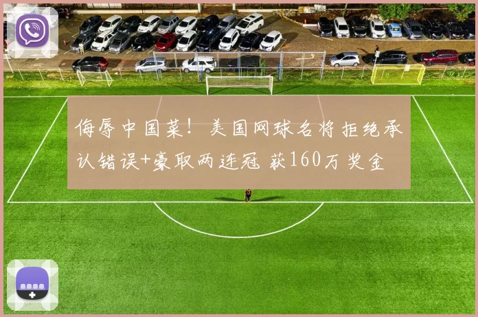 侮辱中国菜！美国网球名将拒绝承认错误+豪取两连冠 获160万奖金