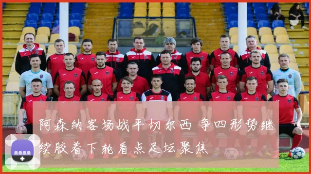 阿森纳客场战平切尔西 争四形势继续胶着下轮看点足坛聚焦
