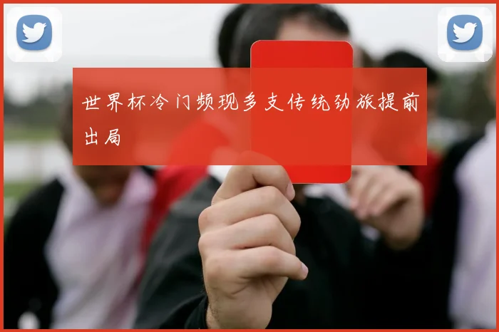 世界杯冷门频现多支传统劲旅提前出局