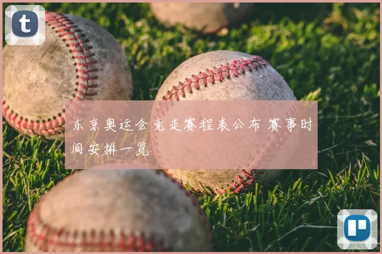 东京奥运会竞走赛程表公布 赛事时间安排一览