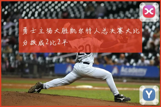 勇士主场大胜凯尔特人总决赛大比分扳成2比2平