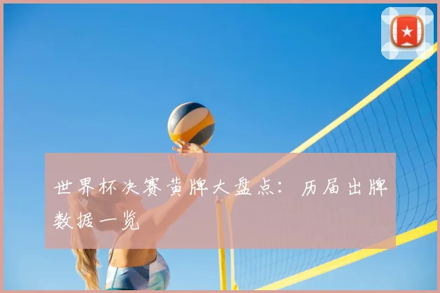 世界杯决赛黄牌大盘点:历届出牌数据一览
