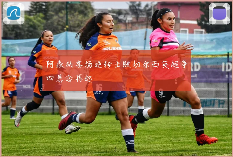 阿森纳客场逆转击败切尔西英超争四悬念再起