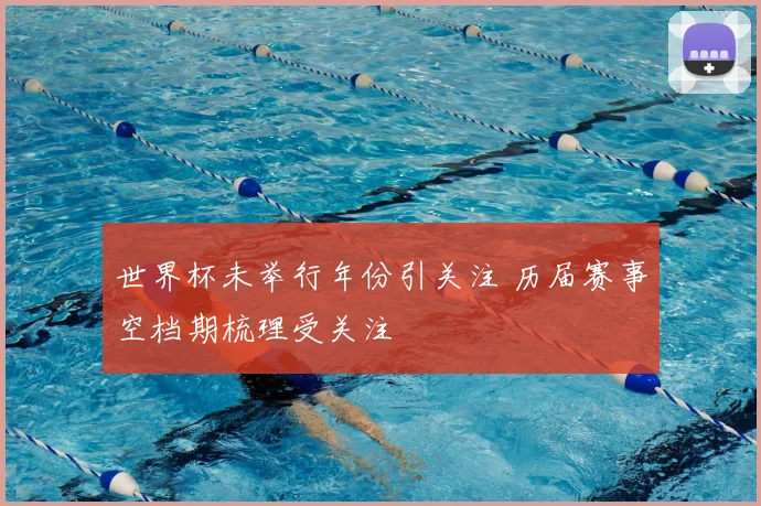 世界杯未举行年份引关注 历届赛事空档期梳理受关注