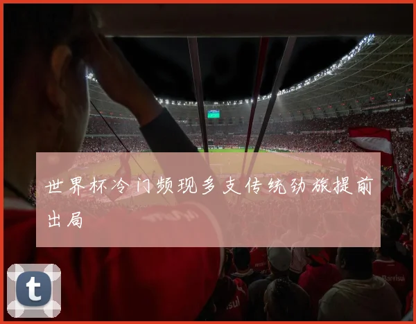 世界杯冷门频现多支传统劲旅提前出局