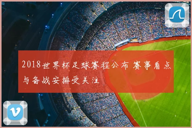 2018世界杯足球赛程公布 赛事看点与备战安排受关注