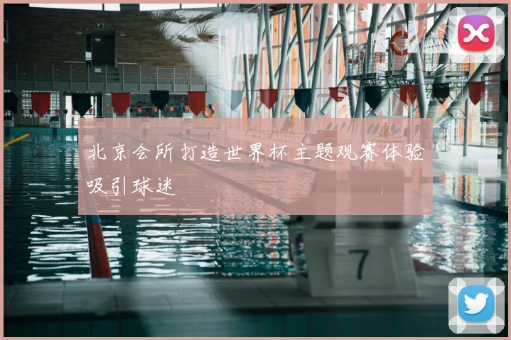 北京会所打造世界杯主题观赛体验吸引球迷